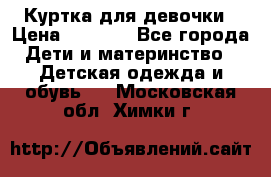 Куртка для девочки › Цена ­ 4 000 - Все города Дети и материнство » Детская одежда и обувь   . Московская обл.,Химки г.